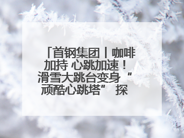 首钢集团丨咖啡加持 心跳加速！滑雪大跳台变身“顽酷心跳塔” 探索奥运场馆利用新途径