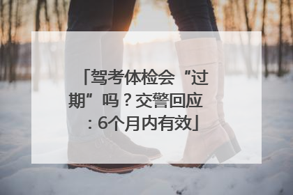 驾考体检会“过期”吗？交警回应：6个月内有效