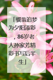 骥翁追梦为夕阳添彩，86岁老人孙家芳精彩书写后半生