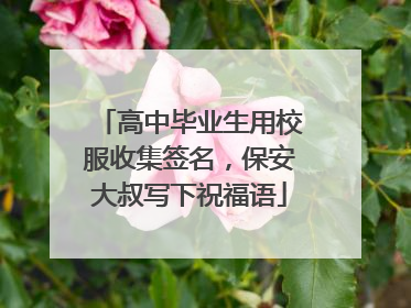 高中毕业生用校服收集签名，保安大叔写下祝福语