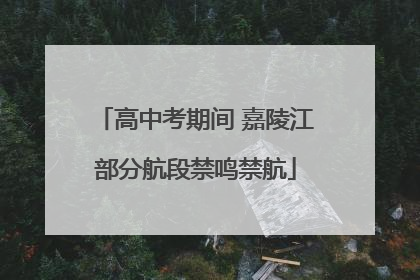 高中考期间 嘉陵江部分航段禁鸣禁航