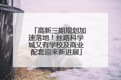 高新三期规划加速落地！丝路科学城又有学校及商业配套迎来新进展