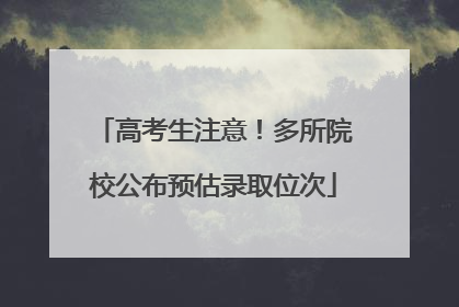 高考生注意！多所院校公布预估录取位次