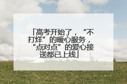 高考开始了，“不打烊”的暖心服务，“点对点”的爱心接送都已上线