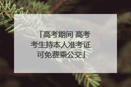 高考期间 高考考生持本人准考证可免费乘公交