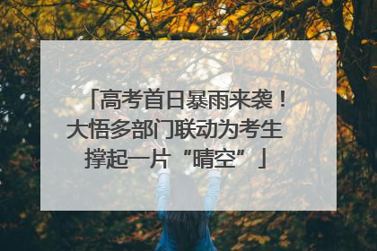 高考首日暴雨来袭！大悟多部门联动为考生撑起一片“晴空”