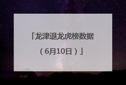 龙津退龙虎榜数据（6月10日）