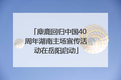 麋鹿回归中国40周年湖南主场宣传活动在岳阳启动