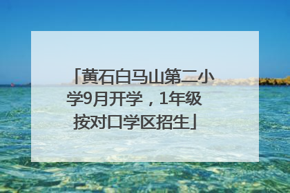 黄石白马山第二小学9月开学，1年级按对口学区招生