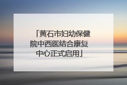 黄石市妇幼保健院中西医结合康复中心正式启用