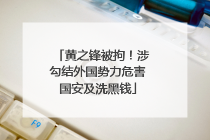 黄之锋被拘！涉勾结外国势力危害国安及洗黑钱