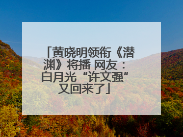 黄晓明领衔《潜渊》将播 网友：白月光“许文强”又回来了