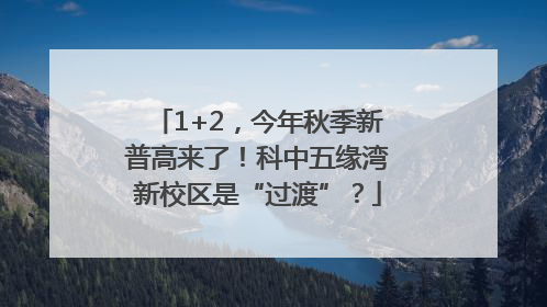 1+2，今年秋季新普高来了！科中五缘湾新校区是“过渡”？