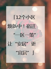 12个小区焕新中！宿迁“一区一策”让“安居”更“宜居”