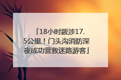 18小时跋涉17.5公里！门头沟消防深夜成功营救迷路游客