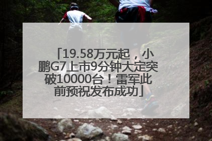 19.58万元起，小鹏G7上市9分钟大定突破10000台！雷军此前预祝发布成功