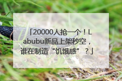 20000人抢一个！Labubu新品上架秒空，谁在制造“饥饿感”？
