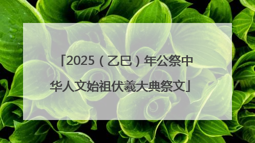 2025（乙巳）年公祭中华人文始祖伏羲大典祭文