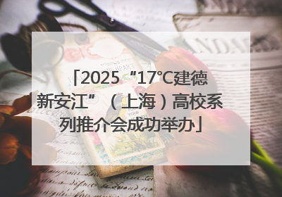 2025“17℃建德新安江”（上海）高校系列推介会成功举办