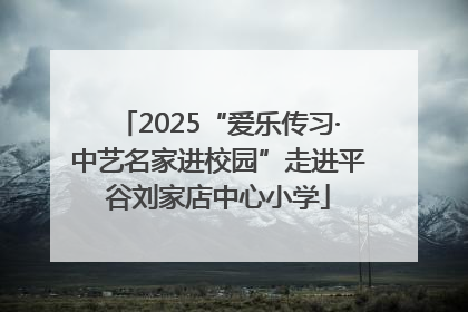 2025“爱乐传习·中艺名家进校园”走进平谷刘家店中心小学