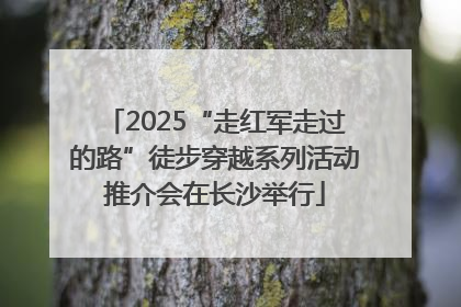 2025“走红军走过的路”徒步穿越系列活动推介会在长沙举行