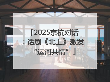 2025京杭对话：话剧《北上》激发“运河共情”