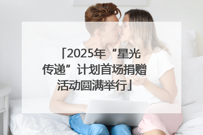 2025年“星光传递”计划首场捐赠活动圆满举行