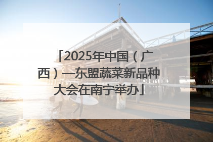2025年中国（广西）—东盟蔬菜新品种大会在南宁举办