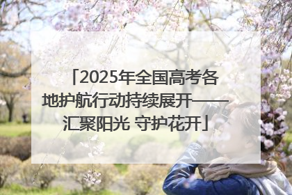 2025年全国高考各地护航行动持续展开——汇聚阳光 守护花开