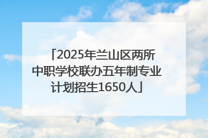 2025年兰山区两所中职学校联办五年制专业计划招生1650人