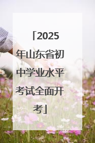 2025年山东省初中学业水平考试全面开考