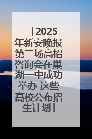 2025年新安晚报第二场高招咨询会在巢湖一中成功举办 这些高校公布招生计划