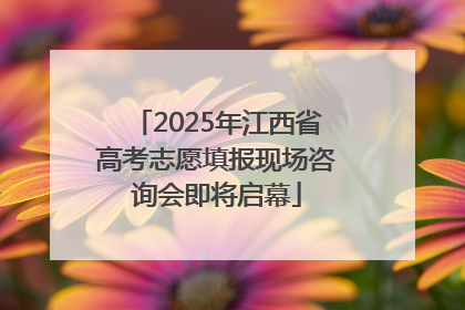 2025年江西省高考志愿填报现场咨询会即将启幕