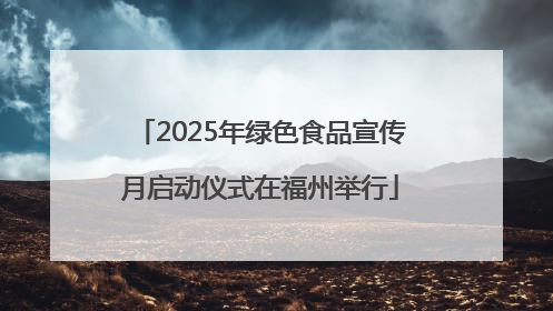 2025年绿色食品宣传月启动仪式在福州举行