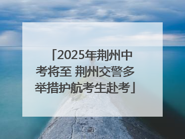 2025年荆州中考将至 荆州交警多举措护航考生赴考