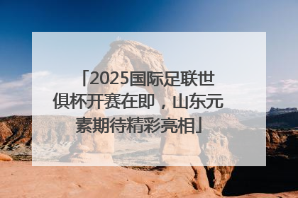 2025国际足联世俱杯开赛在即，山东元素期待精彩亮相