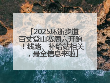 2025环浙步道百丈登山赛周六开跑！线路、补给站相关，最全信息来啦