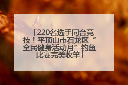 220名选手同台竞技！平顶山市石龙区“全民健身活动月”钓鱼比赛完美收竿