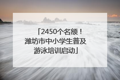 2450个名额！潍坊市中小学生普及游泳培训启动