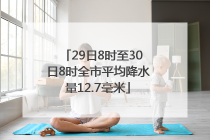 29日8时至30日8时全市平均降水量12.7毫米