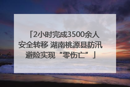 2小时完成3500余人安全转移 湖南桃源县防汛避险实现“零伤亡”