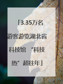 3.35万名游客游览湖北省科技馆 “科技热”超往年