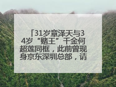 31岁章泽天与34岁“赌王”千金何超莲同框，此前曾现身京东深圳总部，请工友喝冰饮，点了300多杯