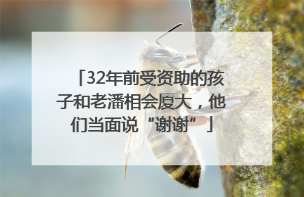 32年前受资助的孩子和老潘相会厦大，他们当面说“谢谢”