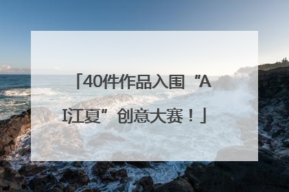 40件作品入围“AI江夏”创意大赛！