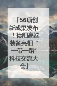 56项创新成果发布！德阳高端装备亮相“一带一路”科技交流大会