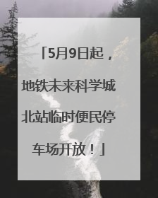 5月9日起，地铁未来科学城北站临时便民停车场开放！