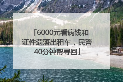 6000元看病钱和证件遗落出租车，民警40分钟帮寻回