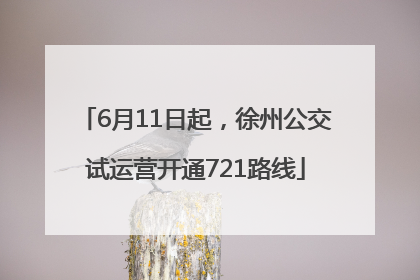 6月11日起,徐州公交试运营开通721路线