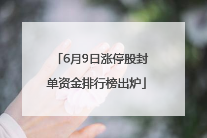 6月9日涨停股封单资金排行榜出炉